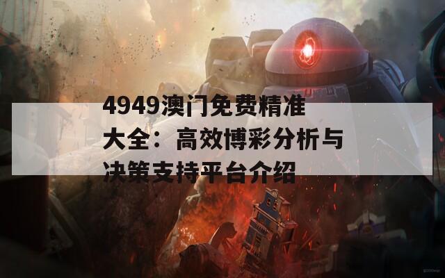 4949澳门免费精准大全：高效博彩分析与决策支持平台介绍