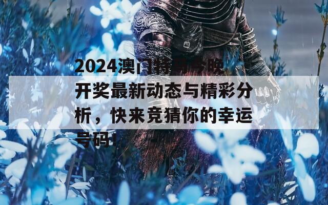 2024澳门特马今晚开奖最新动态与精彩分析，快来竞猜你的幸运号码！