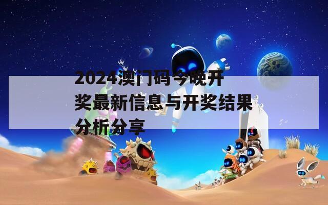 2024澳门码今晚开奖最新信息与开奖结果分析分享