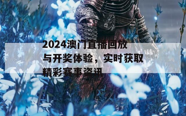 2024澳门直播回放与开奖体验，实时获取精彩赛事资讯