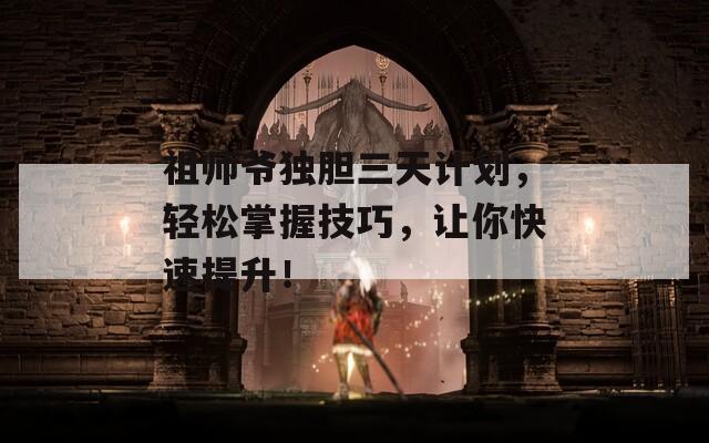 祖师爷独胆三天计划，轻松掌握技巧，让你快速提升！