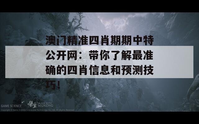 澳门精准四肖期期中特公开网：带你了解最准确的四肖信息和预测技巧！