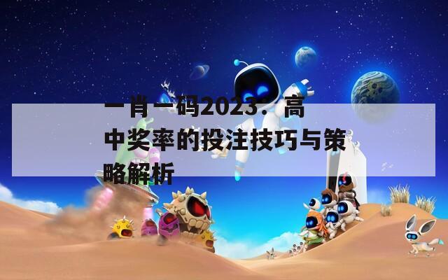 一肖一码2023：高中奖率的投注技巧与策略解析