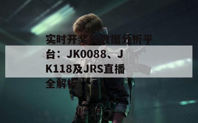 实时开奖与数据分析平台：JK0088、JK118及JRS直播全解析