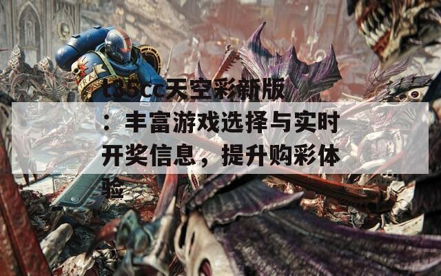 t35cc天空彩新版：丰富游戏选择与实时开奖信息，提升购彩体验