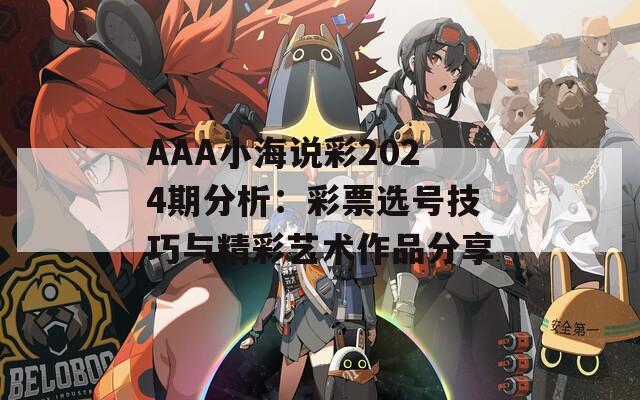 AAA小海说彩2024期分析：彩票选号技巧与精彩艺术作品分享