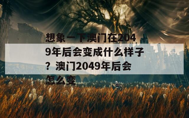 想象一下澳门在2049年后会变成什么样子？澳门2049年后会怎么变