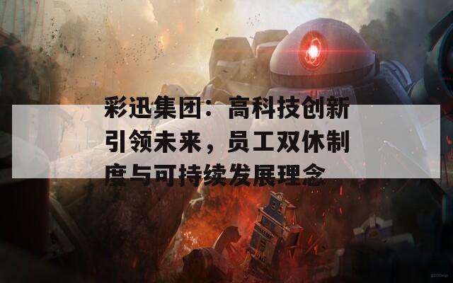 彩迅集团：高科技创新引领未来，员工双休制度与可持续发展理念