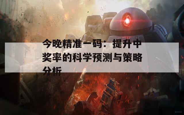 今晚精准一码：提升中奖率的科学预测与策略分析