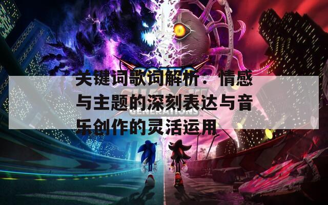 关键词歌词解析：情感与主题的深刻表达与音乐创作的灵活运用