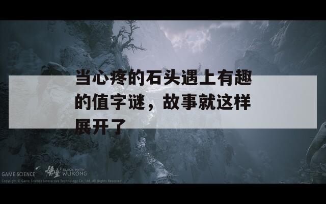 当心疼的石头遇上有趣的值字谜，故事就这样展开了