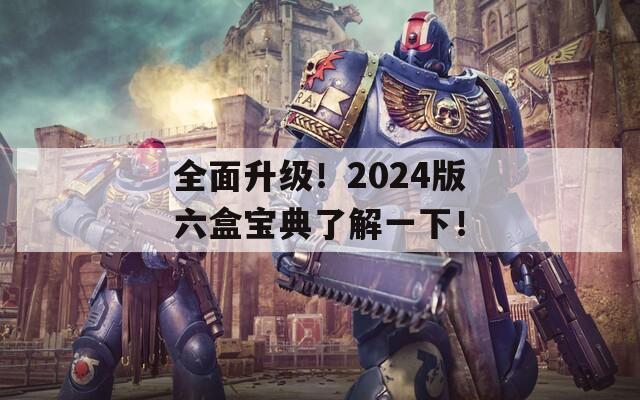 全面升级！2024版六盒宝典了解一下！