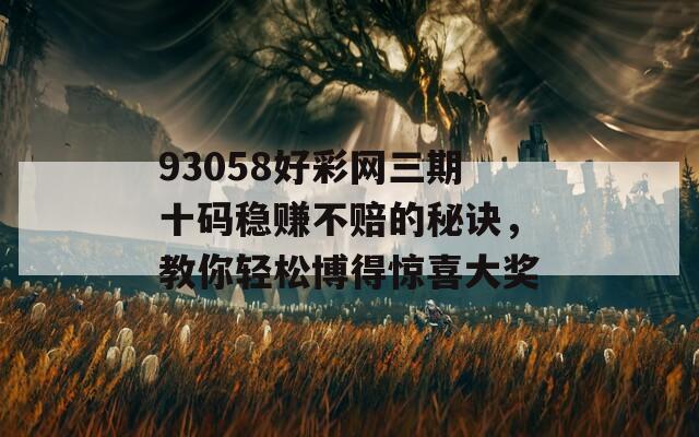 93058好彩网三期十码稳赚不赔的秘诀，教你轻松博得惊喜大奖