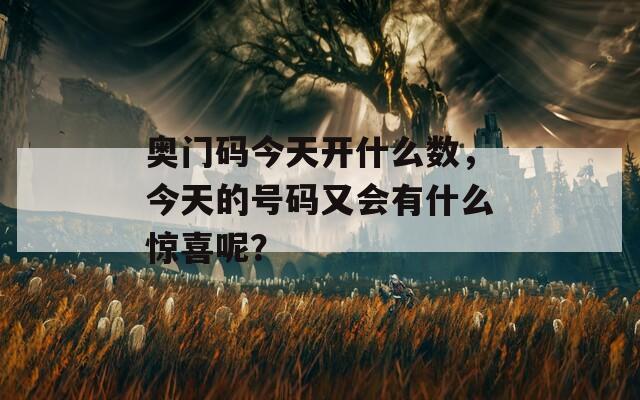 奥门码今天开什么数，今天的号码又会有什么惊喜呢？