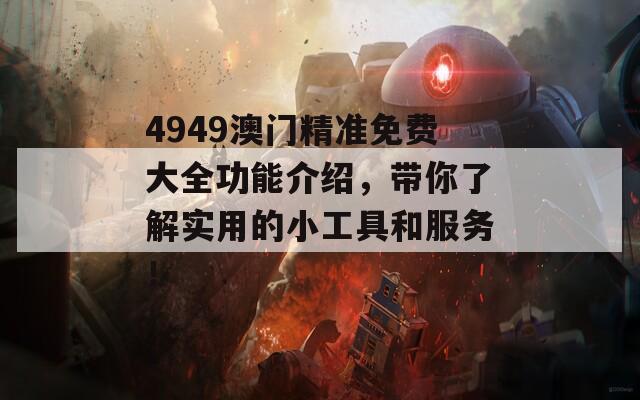 4949澳门精准免费大全功能介绍，带你了解实用的小工具和服务！