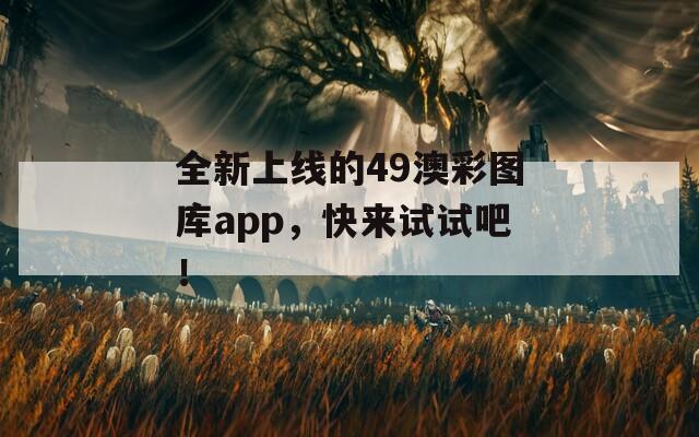 全新上线的49澳彩图库app，快来试试吧！