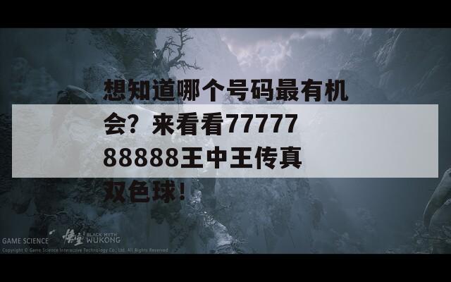 想知道哪个号码最有机会？来看看7777788888王中王传真双色球！