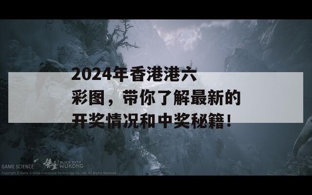 2024年香港港六 彩图，带你了解最新的开奖情况和中奖秘籍！