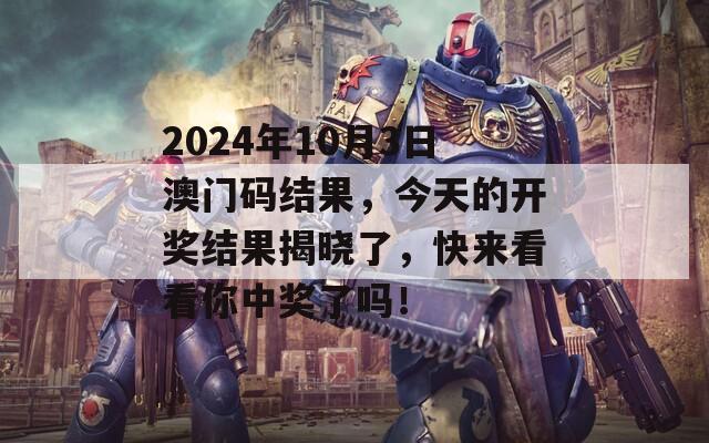 2024年10月3日澳门码结果，今天的开奖结果揭晓了，快来看看你中奖了吗！