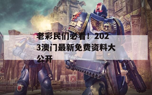 老彩民们必看！2023澳门最新免费资料大公开