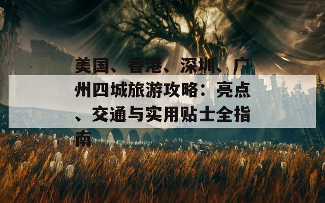 美国、香港、深圳、广州四城旅游攻略：亮点、交通与实用贴士全指南