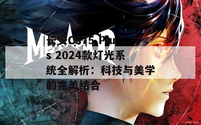 长安CS75 Plus 2024款灯光系统全解析：科技与美学的完美结合