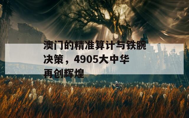 澳门的精准算计与铁腕决策，4905大中华再创辉煌