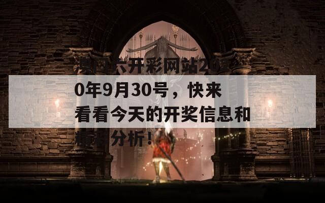 澳门六开彩网站2020年9月30号，快来看看今天的开奖信息和精彩分析！