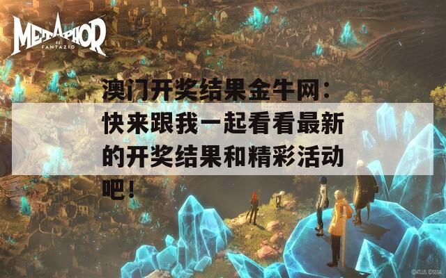 澳门开奖结果金牛网：快来跟我一起看看最新的开奖结果和精彩活动吧！