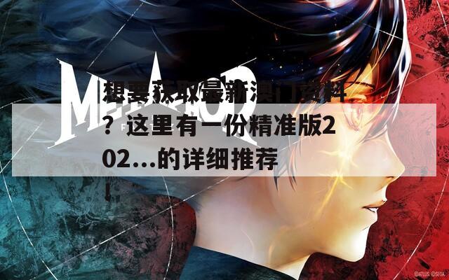 想要获取最新澳门资料？这里有一份精准版202...的详细推荐！