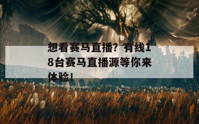 想看赛马直播？有线18台赛马直播源等你来体验！