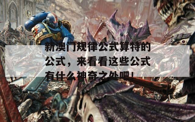 新澳门规律公式算特的公式，来看看这些公式有什么神奇之处吧！