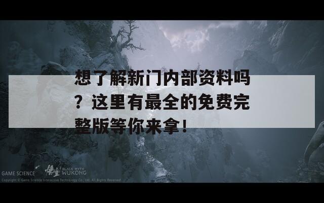 想了解新门内部资料吗？这里有最全的免费完整版等你来拿！