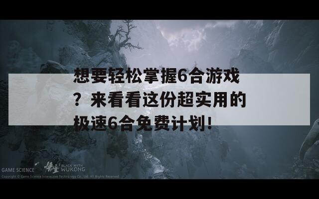 想要轻松掌握6合游戏？来看看这份超实用的极速6合免费计划！