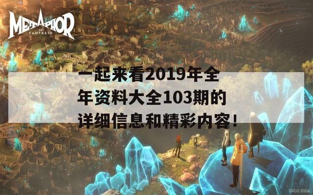 一起来看2019年全年资料大全103期的详细信息和精彩内容！