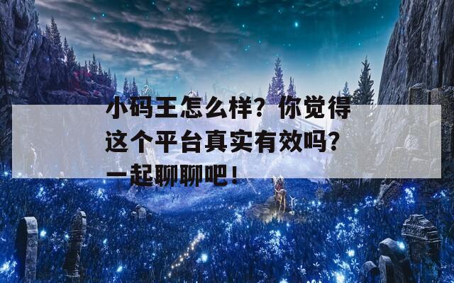 小码王怎么样？你觉得这个平台真实有效吗？一起聊聊吧！