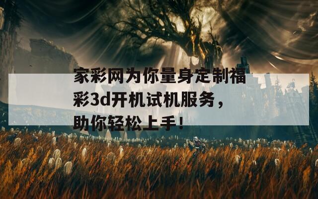 家彩网为你量身定制福彩3d开机试机服务，助你轻松上手！