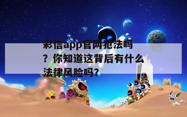 彩信app官网犯法吗？你知道这背后有什么法律风险吗？