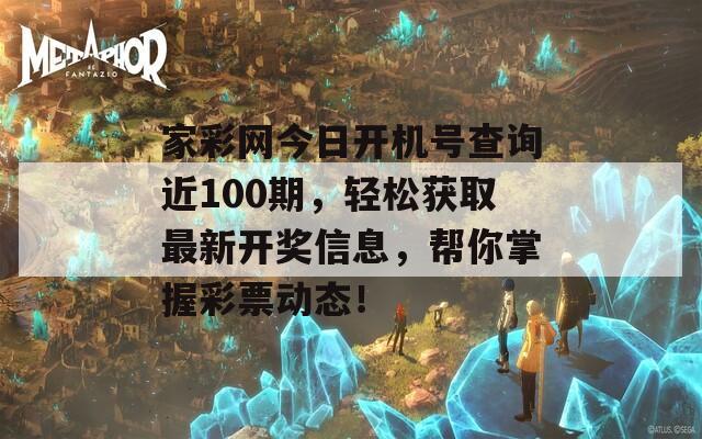 家彩网今日开机号查询近100期，轻松获取最新开奖信息，帮你掌握彩票动态！