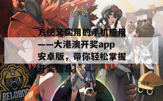 方便又实用的手机应用——大港澳开奖app安卓版，带你轻松掌握开奖信息！