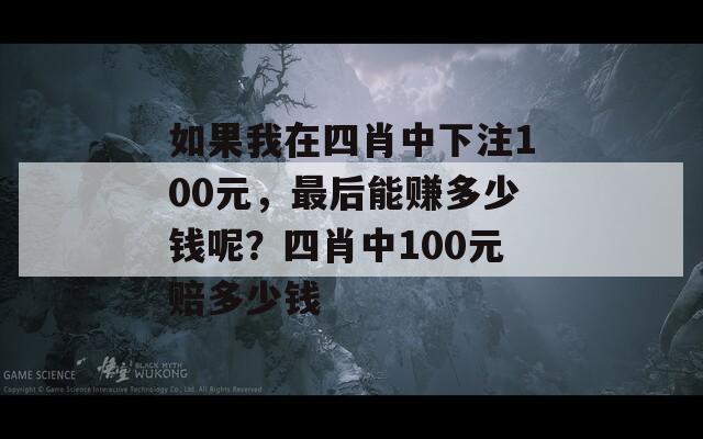 如果我在四肖中下注100元，最后能赚多少钱呢？四肖中100元赔多少钱