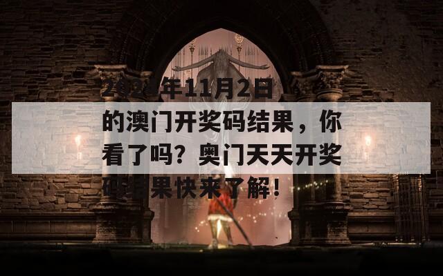 2024年11月2日的澳门开奖码结果，你看了吗？奥门天天开奖码结果快来了解！