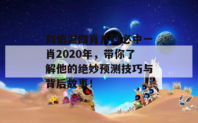 刘伯温四肖八码必中一肖2020年，带你了解他的绝妙预测技巧与背后故事！