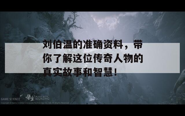 刘伯温的准确资料，带你了解这位传奇人物的真实故事和智慧！