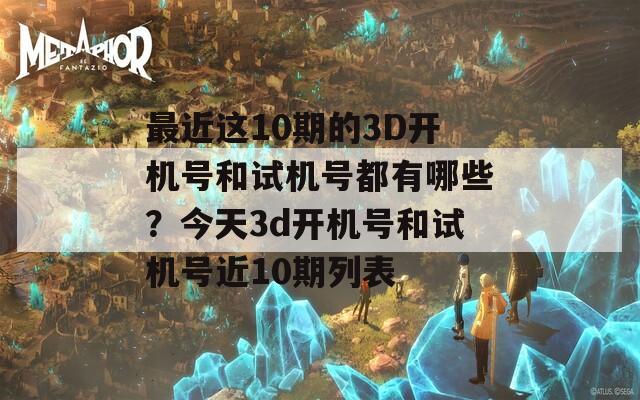 最近这10期的3D开机号和试机号都有哪些？今天3d开机号和试机号近10期列表