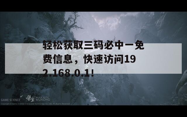 轻松获取三码必中一免费信息，快速访问192.168.0.1！