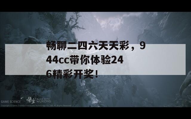 畅聊二四六天天彩，944cc带你体验246精彩开奖！