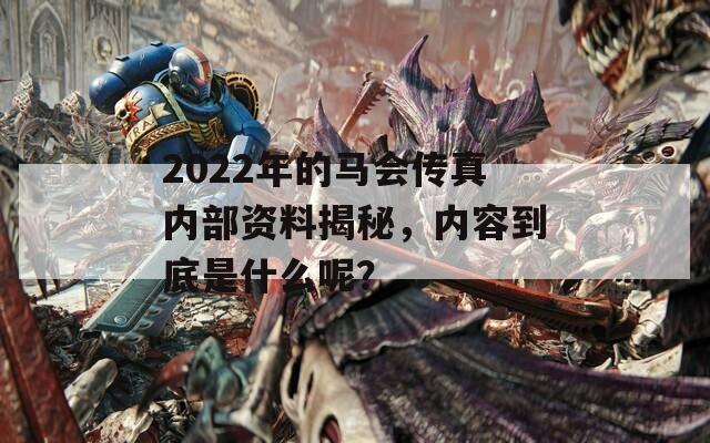 2022年的马会传真内部资料揭秘，内容到底是什么呢？