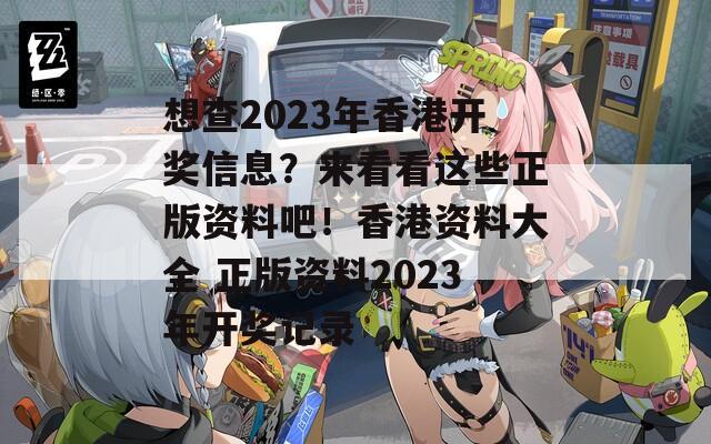 想查2023年香港开奖信息？来看看这些正版资料吧！香港资料大全 正版资料2023年开奖记录