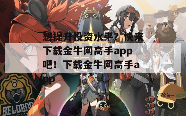 想提升投资水平？快来下载金牛网高手app吧！下载金牛网高手app